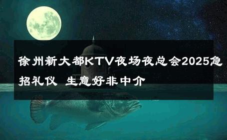 徐州新大都KTV夜场夜总会2025急招礼仪 生意好非中介