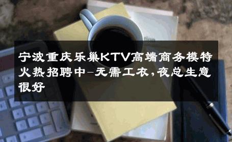 宁波重庆乐巢KTV高端商务模特火热招聘中-无需工衣,夜总生意很好
