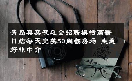 青岛真实夜总会招聘模特高薪日结每天完美50间翻房场 生意好非中介