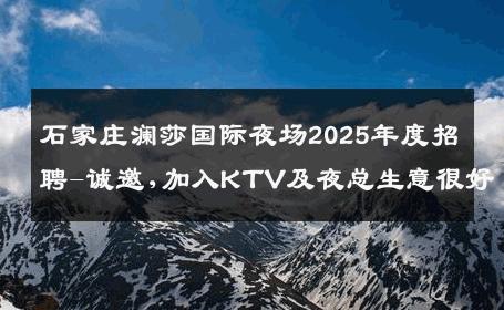 石家庄澜莎国际夜场2025年度招聘-诚邀,加入KTV及夜总生意很好