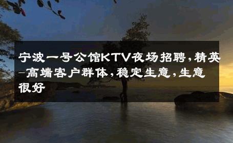 宁波一号公馆KTV夜场招聘,精英-高端客户群体,稳定生意,生意很好