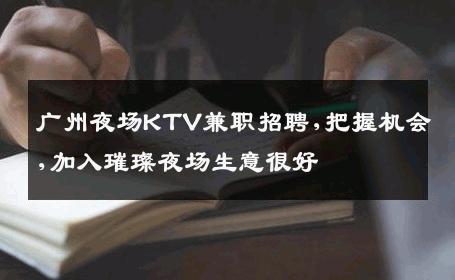 广州夜场KTV兼职招聘,把握机会,加入璀璨夜场生意很好