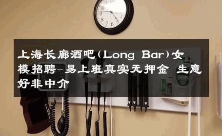 上海长廊酒吧(Long Bar)女模招聘-易上班真实无押金 生意好非中介