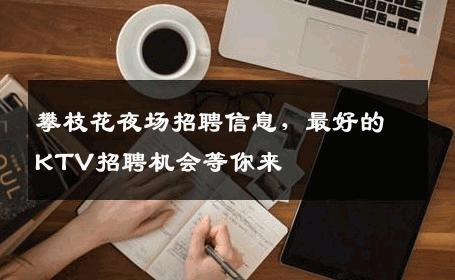 攀枝花夜场招聘信息，最好的KTV招聘机会等你来