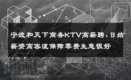 宁波和天下商务KTV高薪聘,日结薪资高客流保障零费生意很好