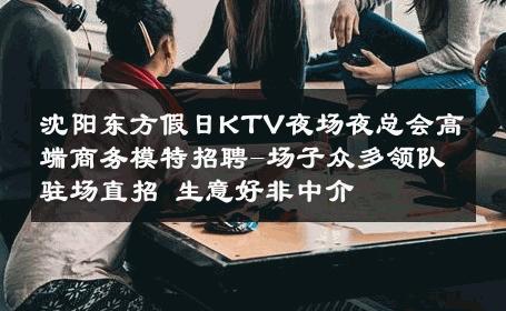 沈阳东方假日KTV夜场夜总会高端商务模特招聘-场子众多领队驻场直招 生意好非中介
