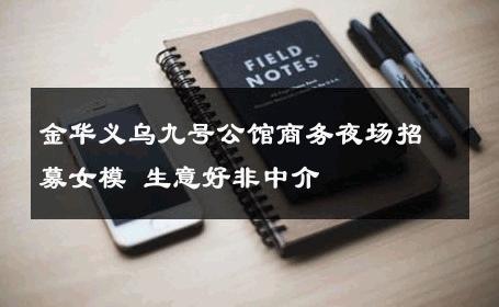 金华义乌九号公馆商务夜场招募女模 生意好非中介