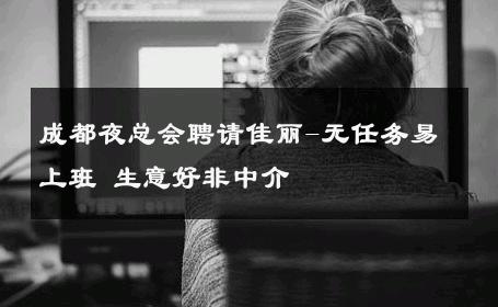 成都夜总会聘请佳丽-无任务易上班 生意好非中介