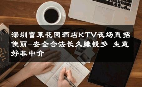 深圳富莱花园酒店KTV夜场直招佳丽-安全合法长久赚钱多 生意好非中介
