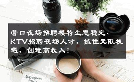 营口夜场招聘模特生意稳定，KTV招聘夜场人才，抓住无限机遇，创造高收入！