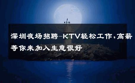 深圳夜场招聘-KTV轻松工作,高薪等你来加入生意很好