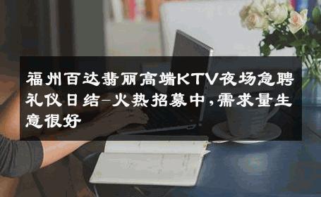 福州百达翡丽高端KTV夜场急聘礼仪日结-火热招募中,需求量生意很好
