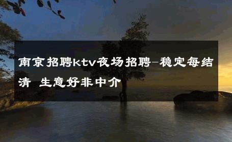 南京招聘ktv夜场招聘-稳定每结清 生意好非中介