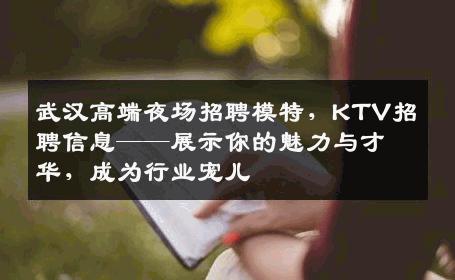 武汉高端夜场招聘模特，KTV招聘信息——展示你的魅力与才华，成为行业宠儿