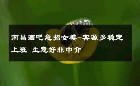 南昌酒吧急招女模-客源多稳定上班 生意好非中介