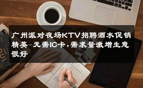 广州派对夜场KTV招聘酒水促销精英-无需IC卡,需求量激增生意很好