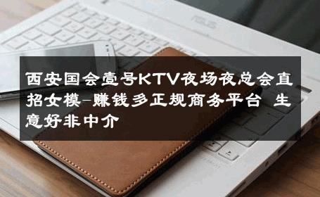 西安国会壹号KTV夜场夜总会直招女模-赚钱多正规商务平台 生意好非中介