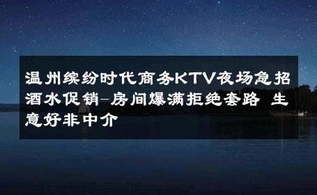 温州缤纷时代商务KTV夜场急招酒水促销-房间爆满拒绝套路 生意好非中介