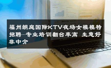 福州朗庭国际KTV夜场女模模特招聘-专业培训翻台率高 生意好非中介