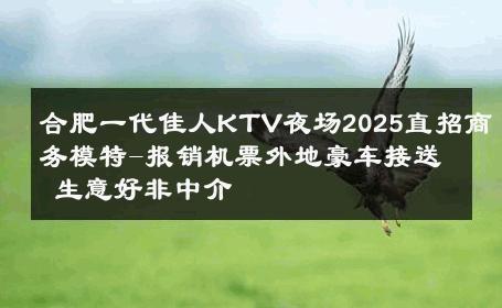 合肥一代佳人KTV夜场2025直招商务模特-报销机票外地豪车接送 生意好非中介