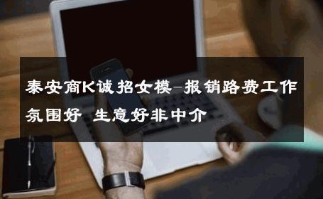 泰安商K诚招女模-报销路费工作氛围好 生意好非中介