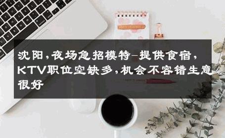 沈阳,夜场急招模特-提供食宿,KTV职位空缺多,机会不容错生意很好