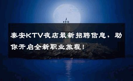 泰安KTV夜店最新招聘信息，助你开启全新职业旅程！