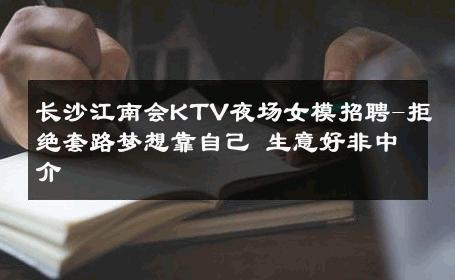 长沙江南会KTV夜场女模招聘-拒绝套路梦想靠自己 生意好非中介