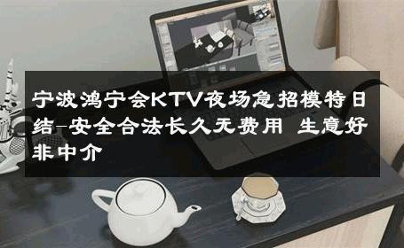宁波鸿宁会KTV夜场急招模特日结-安全合法长久无费用 生意好非中介