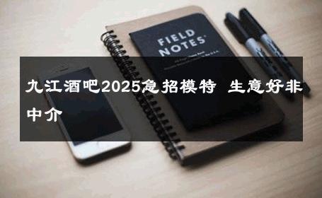 九江酒吧2025急招模特 生意好非中介