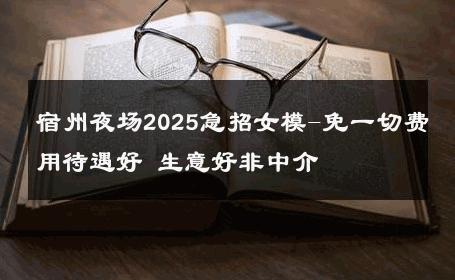 宿州夜场2025急招女模-免一切费用待遇好 生意好非中介