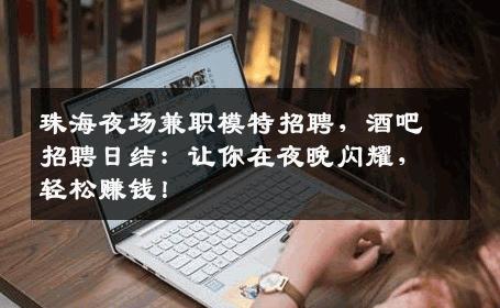 珠海夜场兼职模特招聘，酒吧招聘日结：让你在夜晚闪耀，轻松赚钱！