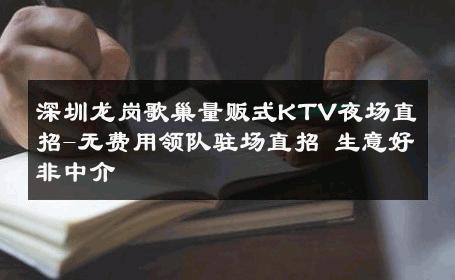 深圳龙岗歌巢量贩式KTV夜场直招-无费用领队驻场直招 生意好非中介