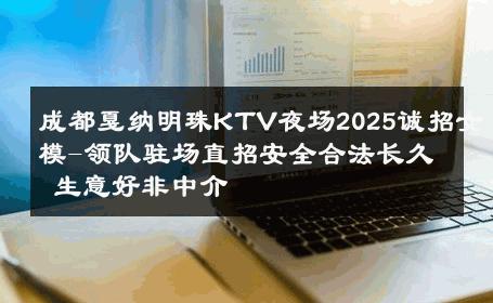 成都戛纳明珠KTV夜场2025诚招女模-领队驻场直招安全合法长久 生意好非中介