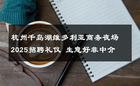 杭州千岛湖维多利亚商务夜场2025招聘礼仪 生意好非中介