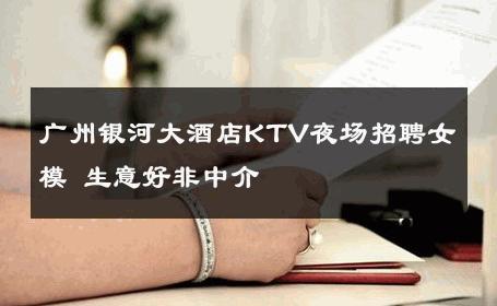 广州银河大酒店KTV夜场招聘女模 生意好非中介