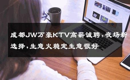 成都JW万豪KTV高薪诚聘,夜场新选择,生意火稳定生意很好