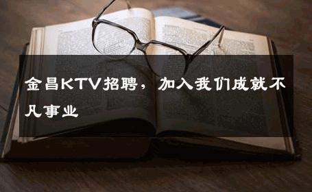 金昌KTV招聘，加入我们成就不凡事业