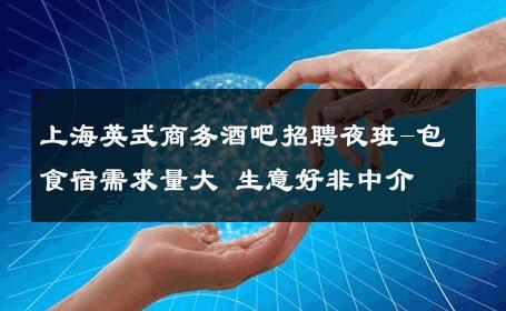 上海英式商务酒吧招聘夜班-包食宿需求量大 生意好非中介