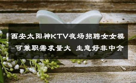 西安太阳神KTV夜场招聘女女模-可兼职需求量大 生意好非中介