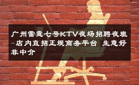 广州雷霆七号KTV夜场招聘夜班-店内直招正规商务平台 生意好非中介
