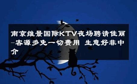 南京维景国际KTV夜场聘请佳丽-客源多免一切费用 生意好非中介