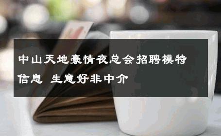 中山天地豪情夜总会招聘模特信息 生意好非中介