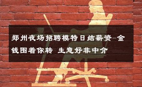 郑州夜场招聘模特日结薪资-金钱围着你转 生意好非中介
