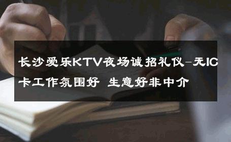 长沙爱乐KTV夜场诚招礼仪-无IC卡工作氛围好 生意好非中介