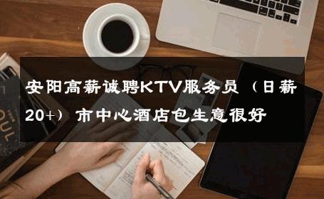安阳高薪诚聘KTV服务员（日薪20+）市中心酒店包生意很好