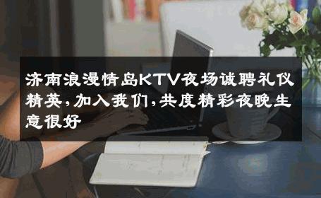 济南浪漫情岛KTV夜场诚聘礼仪精英,加入我们,共度精彩夜晚生意很好