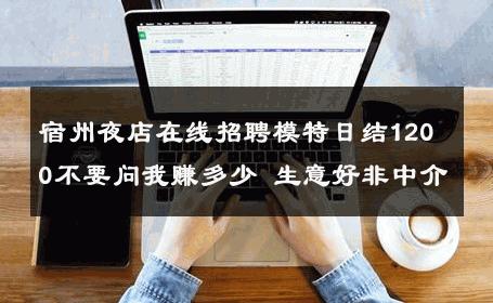 宿州夜店在线招聘模特日结1200不要问我赚多少 生意好非中介