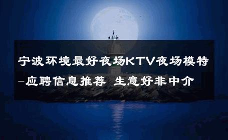 宁波环境最好夜场KTV夜场模特-应聘信息推荐 生意好非中介