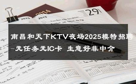 南昌和天下KTV夜场2025模特招聘-无任务无IC卡 生意好非中介